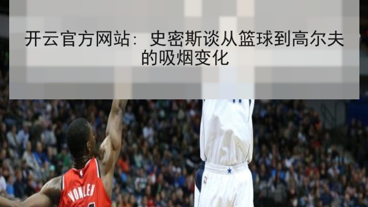 开云官方网站: 史密斯谈从篮球到高尔夫的吸烟变化