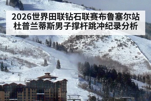 2026世界田联钻石联赛布鲁塞尔站杜普兰蒂斯男子撑杆跳冲纪录分析